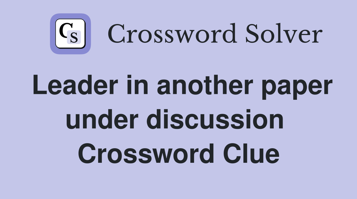 Leader in another paper under discussion  Crossword Clue