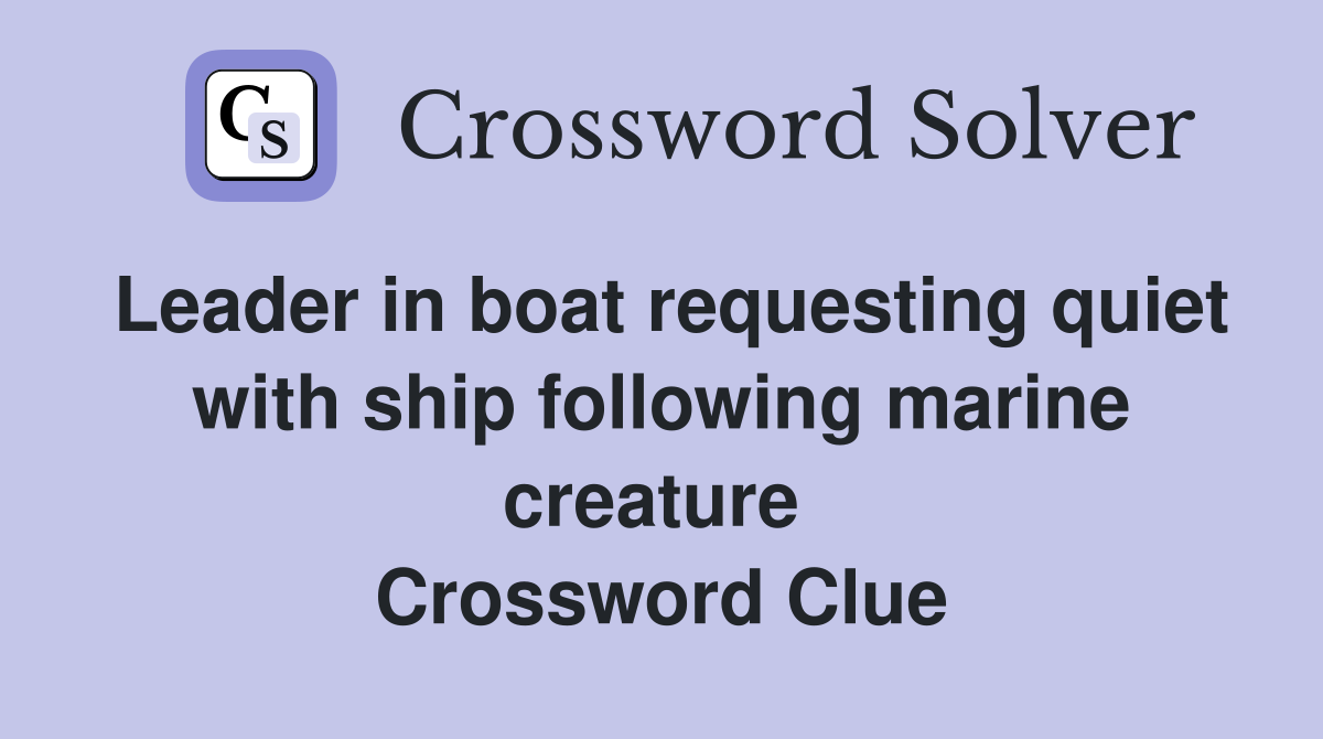 Leader in boat requesting quiet with ship following marine creature  Crossword Clue