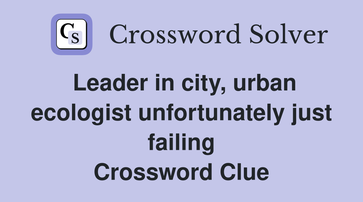Leader in city, urban ecologist unfortunately just failing Crossword Clue