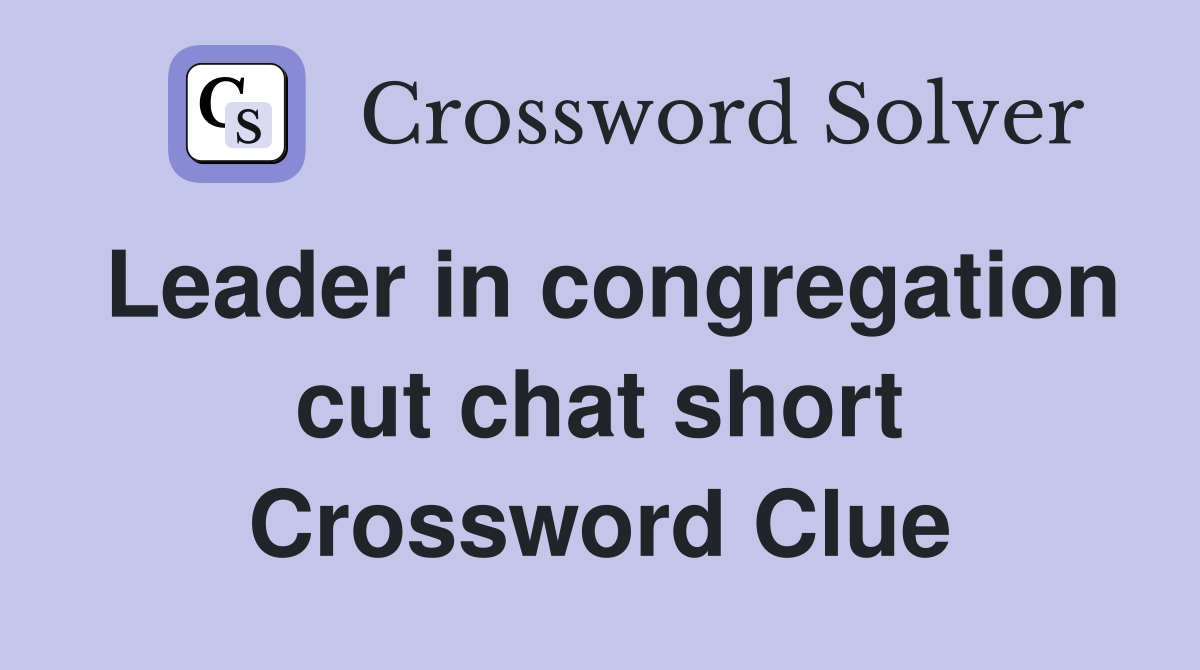Leader in congregation cut chat short Crossword Clue