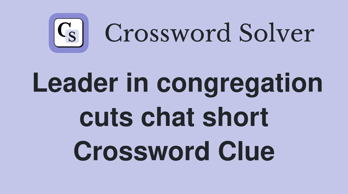 Leader in congregation cuts chat short Crossword Clue
