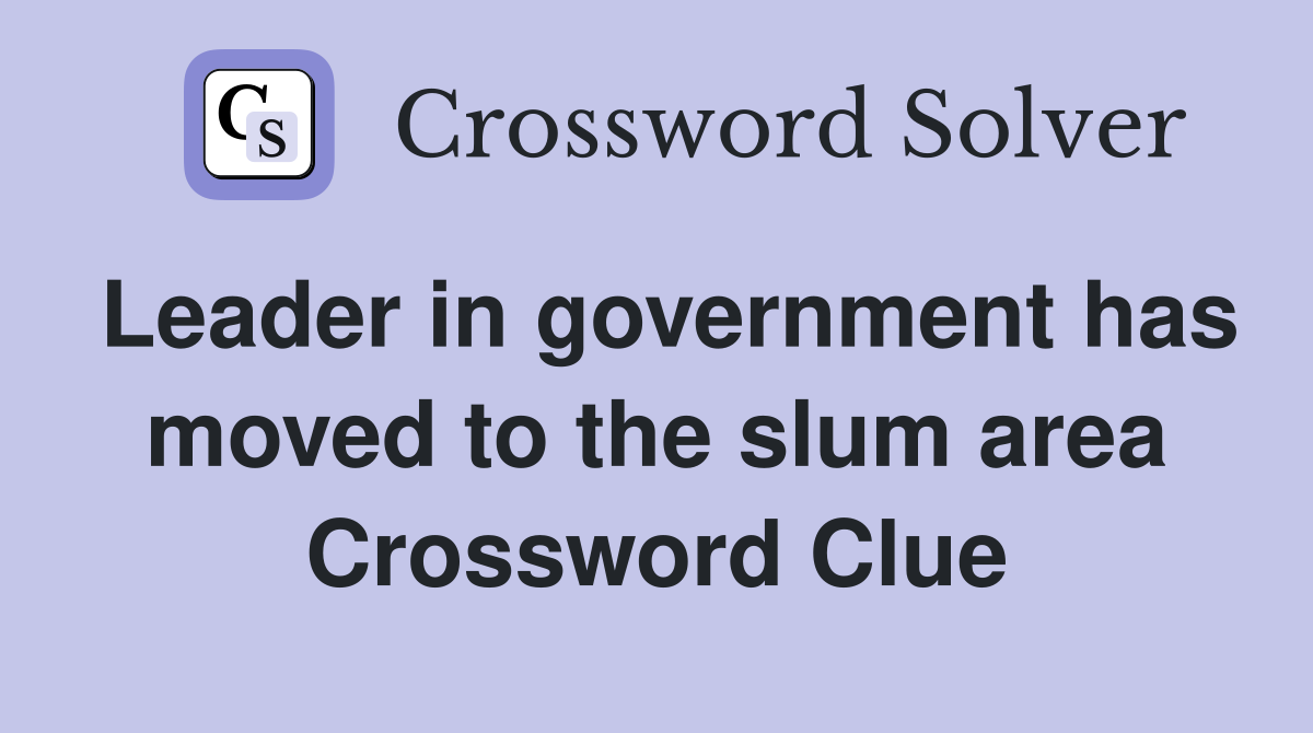Leader in government has moved to the slum area Crossword Clue