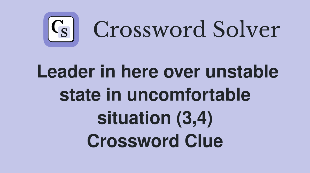 Leader in here over unstable state in uncomfortable situation (3,4) Crossword Clue