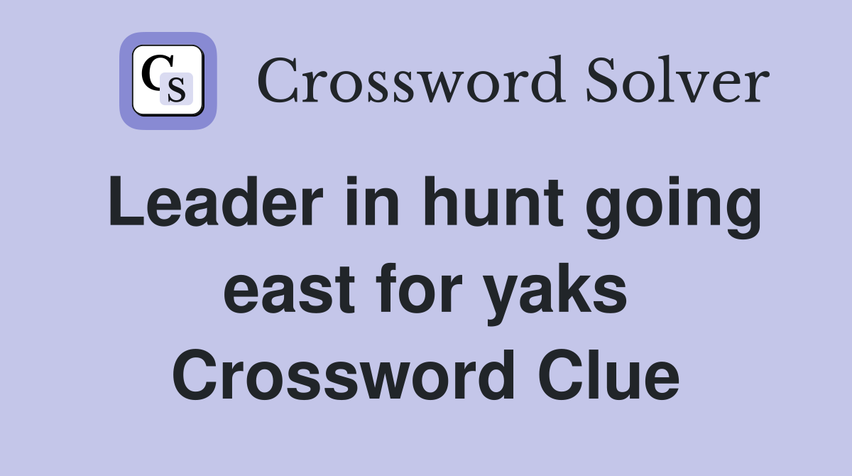 Leader in hunt going east for yaks Crossword Clue
