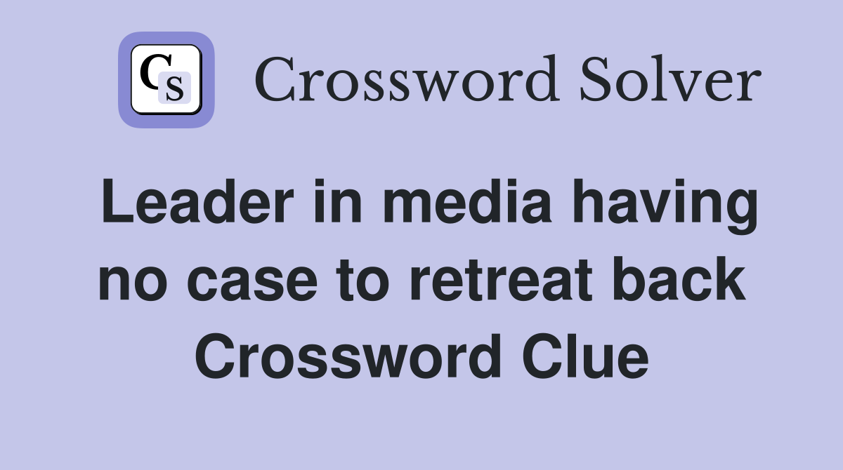 Leader in media having no case to retreat back Crossword Clue
