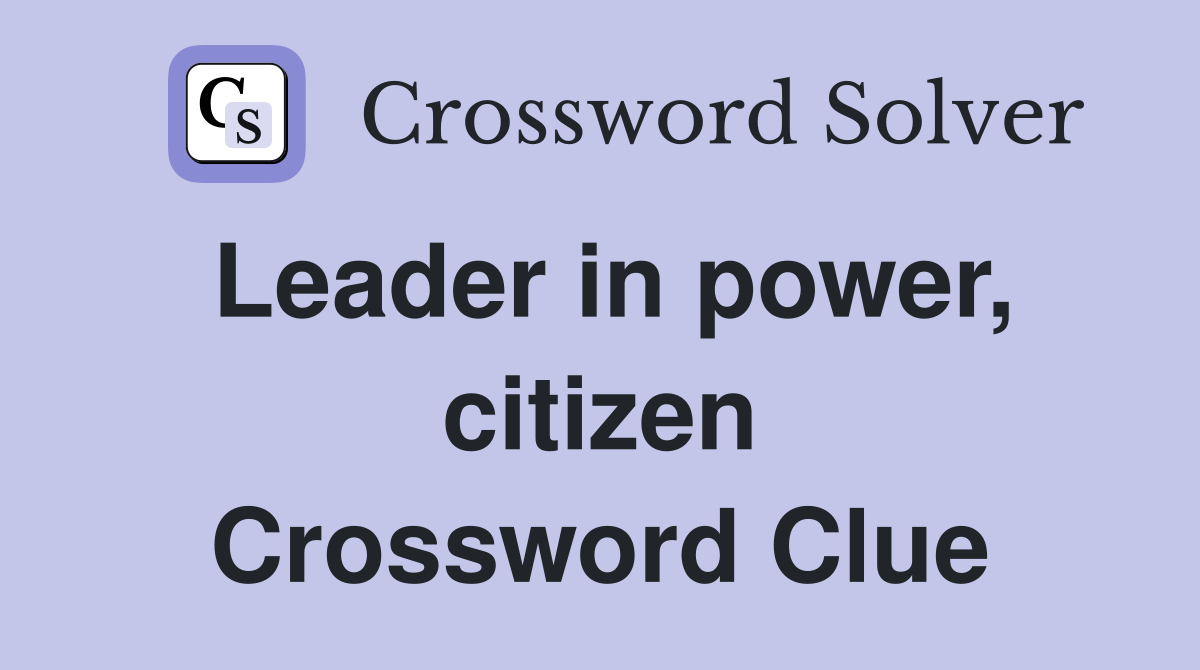 Leader in power, citizen Crossword Clue