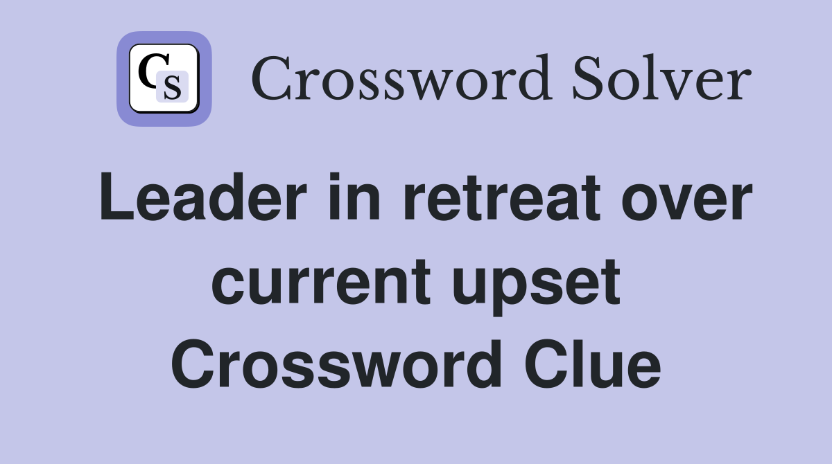 Leader in retreat over current upset Crossword Clue
