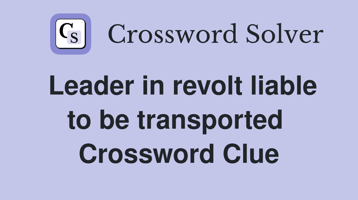 Leader in revolt liable to be transported  Crossword Clue