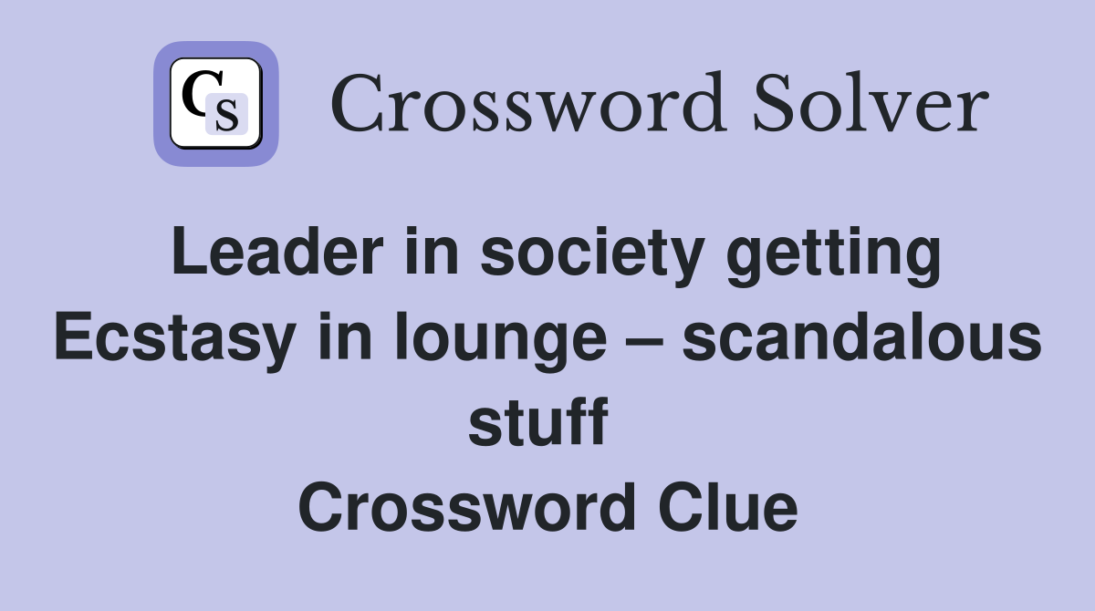 Leader in society getting Ecstasy in lounge – scandalous stuff  Crossword Clue