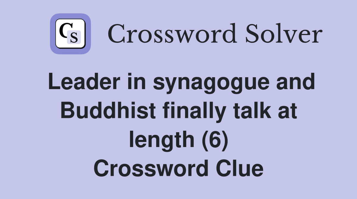 Leader in synagogue and Buddhist finally talk at length (6) Crossword Clue