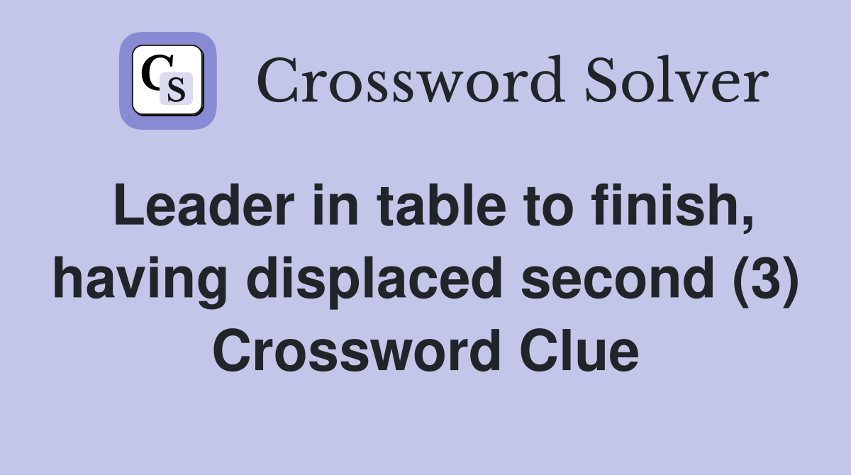 Leader in table to finish, having displaced second (3) Crossword Clue