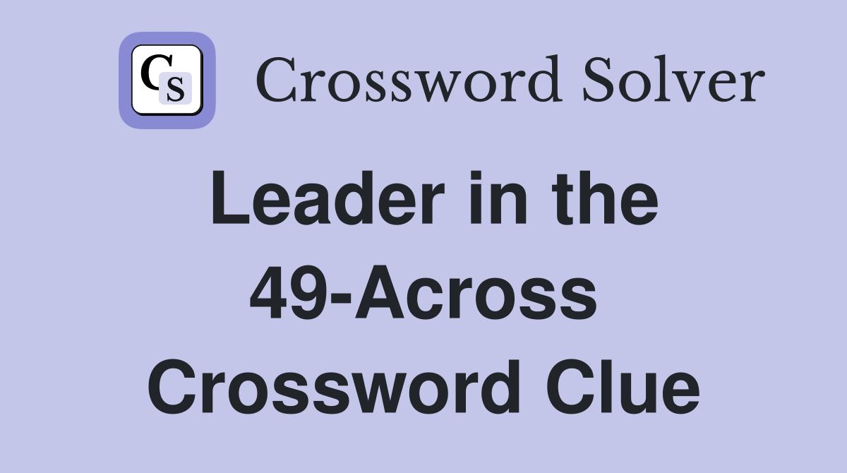 Leader in the 49-Across Crossword Clue