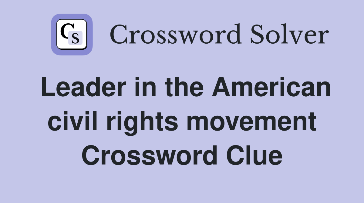 Leader in the American civil rights movement Crossword Clue