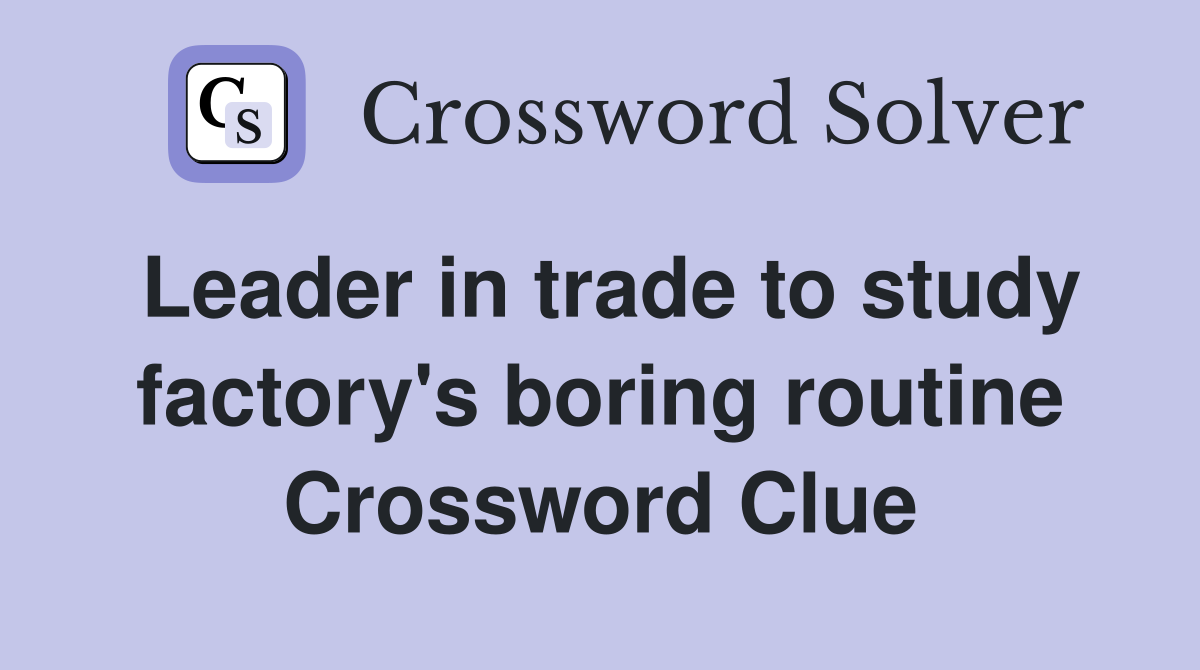 Leader in trade to study factory's boring routine Crossword Clue
