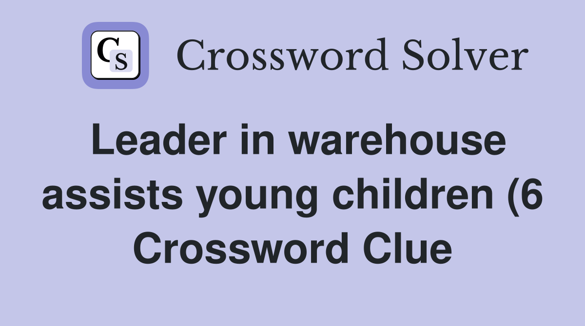 Leader in warehouse assists young children (6) Crossword Clue Answers Leader in warehouse assists young children (6) Crossword Clue Answers