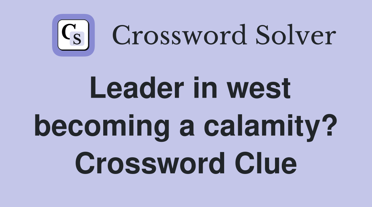 Leader in west becoming a calamity? Crossword Clue