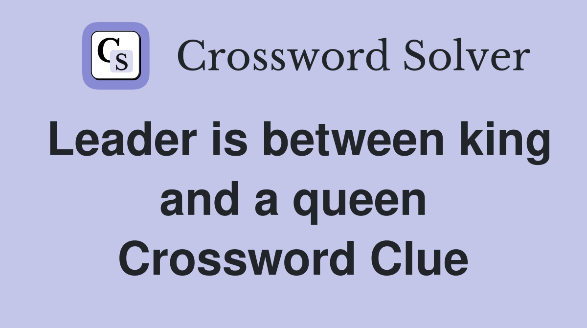Leader is between king and a queen Crossword Clue