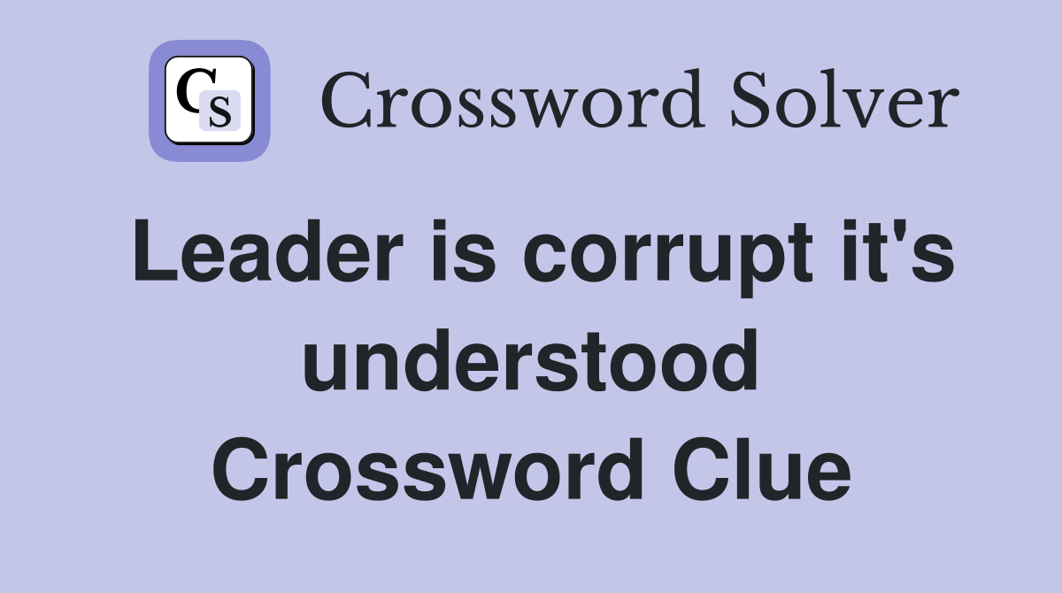 Leader is corrupt it's understood Crossword Clue