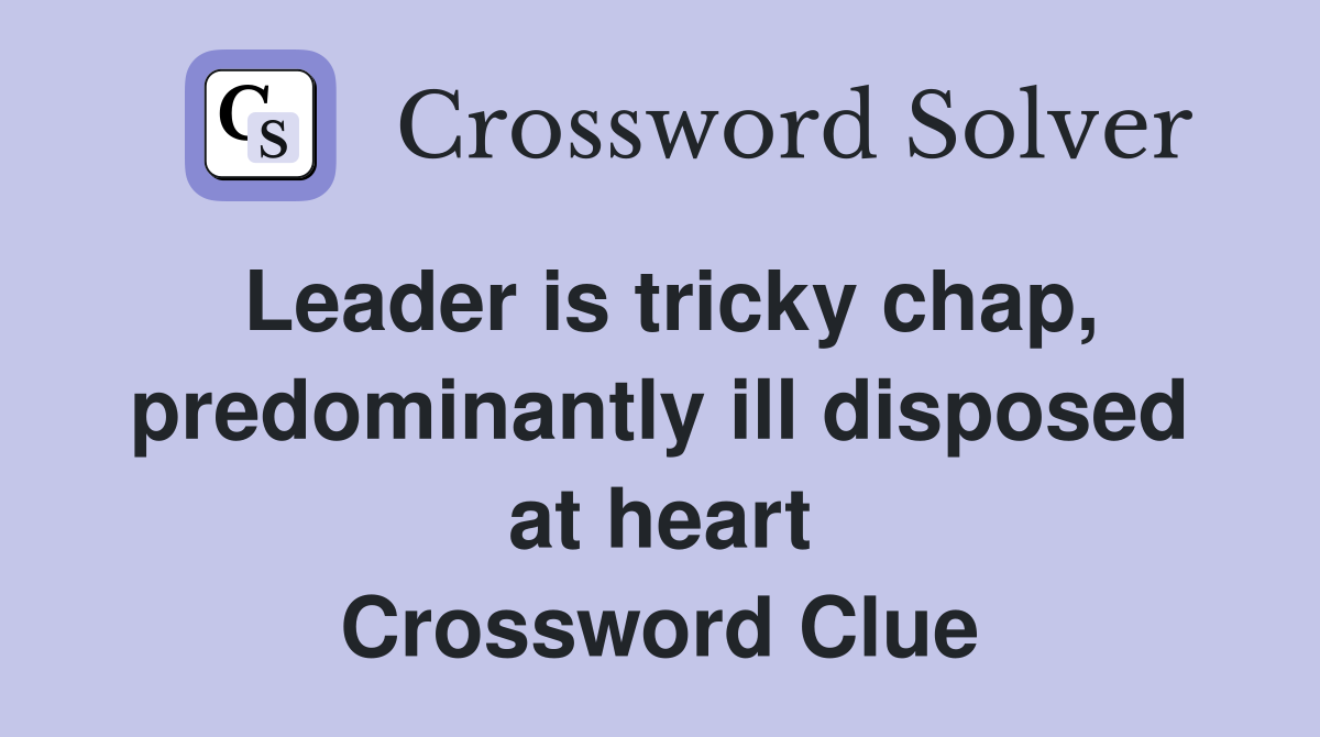Leader is tricky chap, predominantly ill disposed at heart Crossword Clue