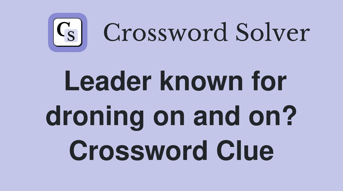 Leader known for droning on and on? Crossword Clue