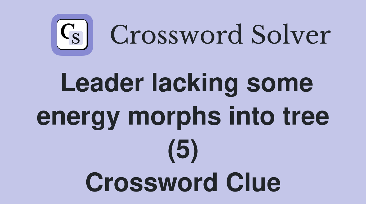 Leader lacking some energy morphs into tree (5) Crossword Clue