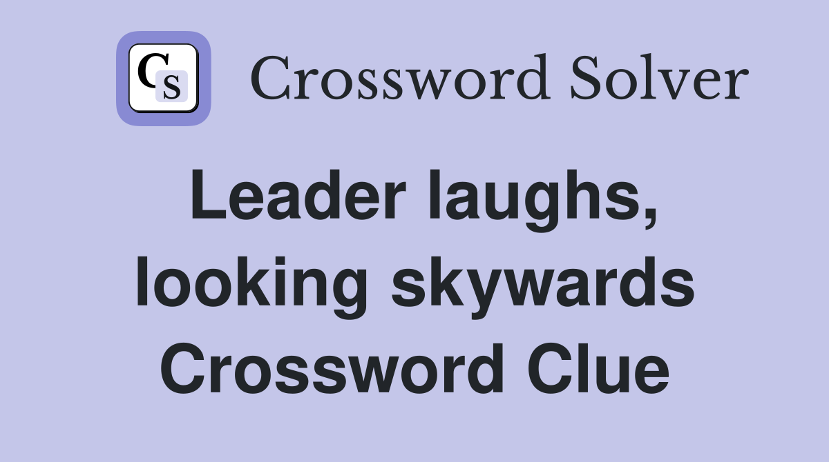 Leader laughs, looking skywards Crossword Clue