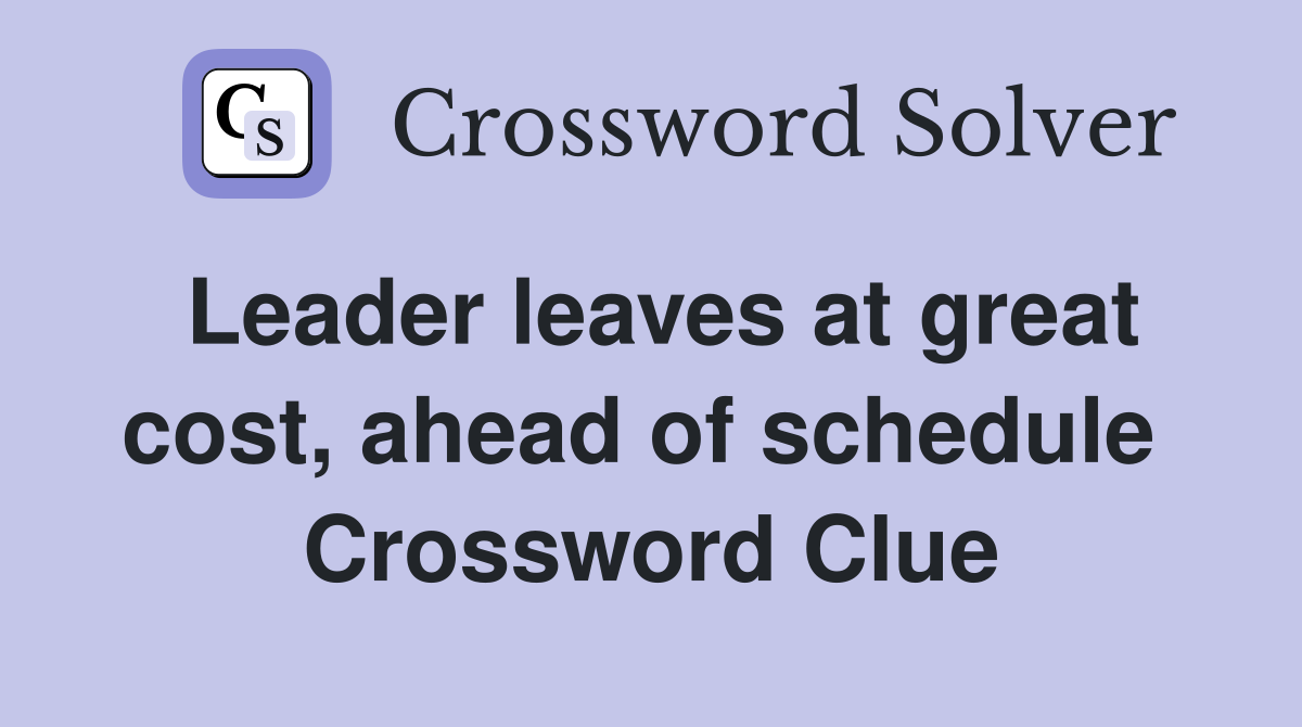 Leader leaves at great cost, ahead of schedule  Crossword Clue