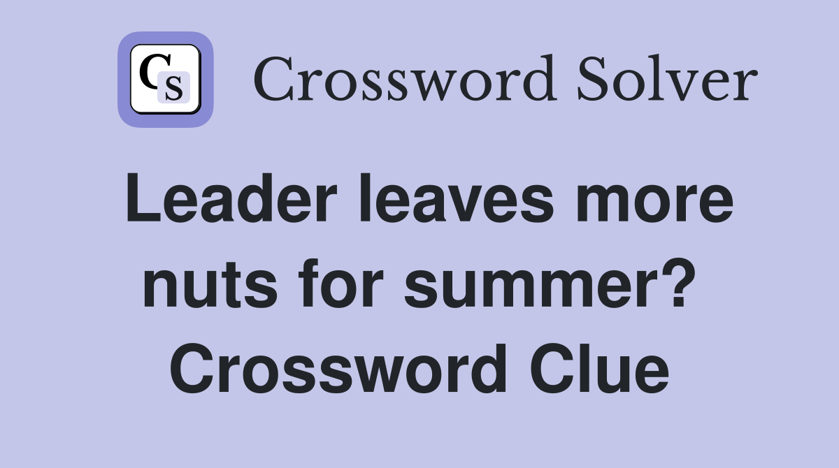 Leader leaves more nuts for summer? Crossword Clue