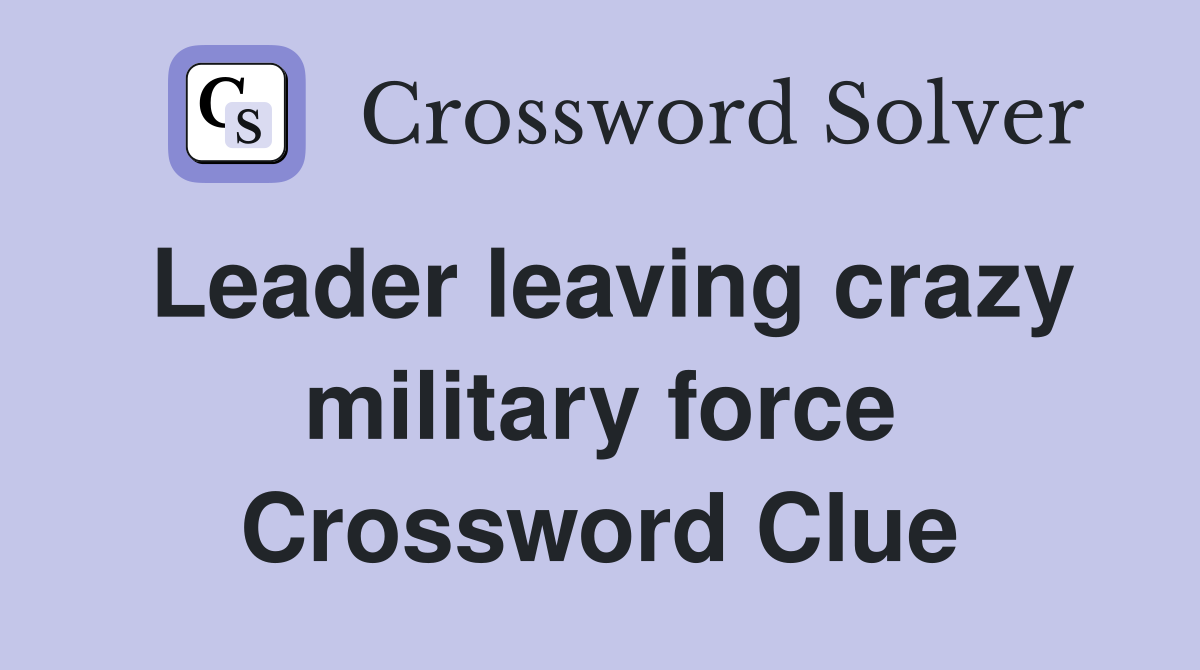 Leader leaving crazy military force Crossword Clue