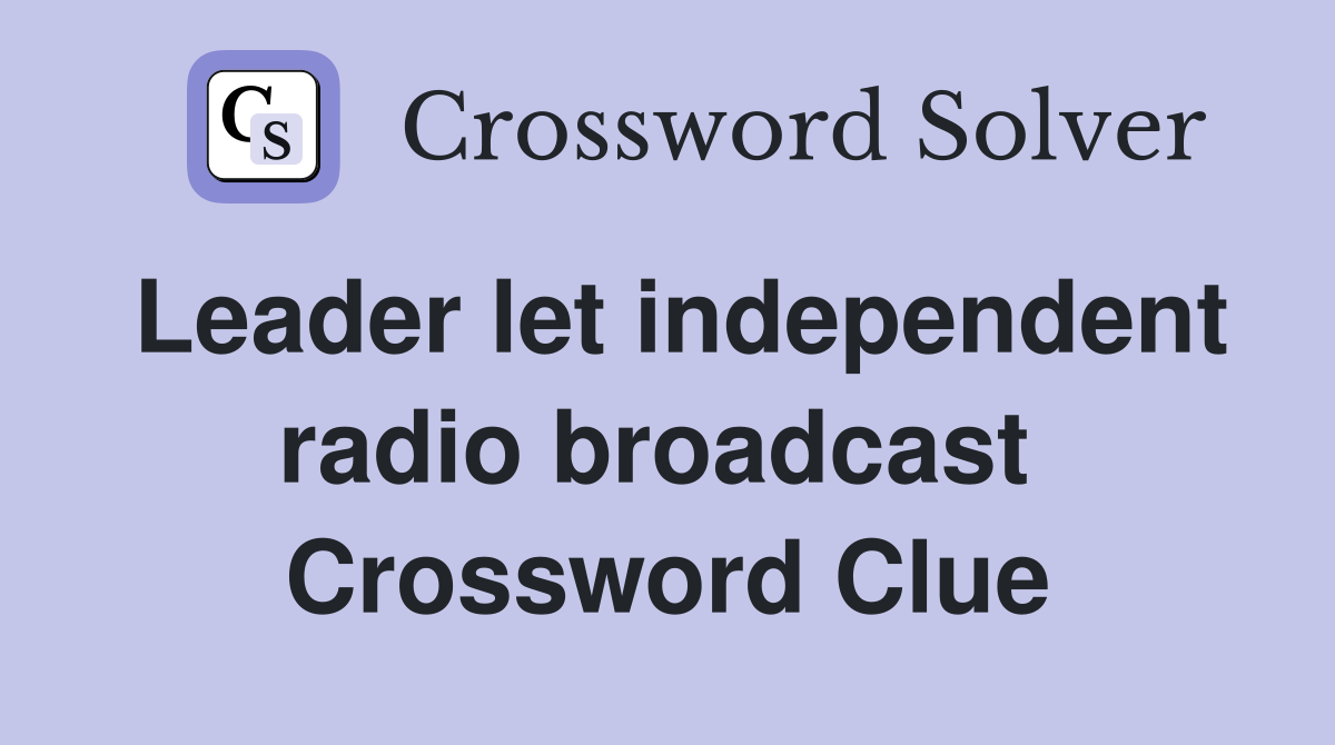 Leader let independent radio broadcast  Crossword Clue