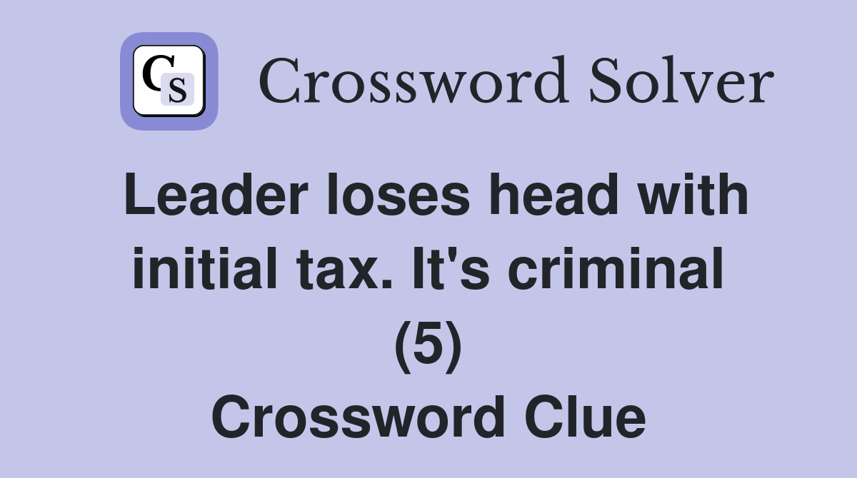 Leader loses head with initial tax. It's criminal (5) Crossword Clue