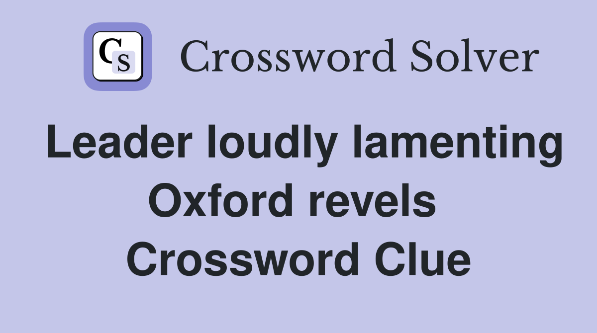 Leader loudly lamenting Oxford revels  Crossword Clue