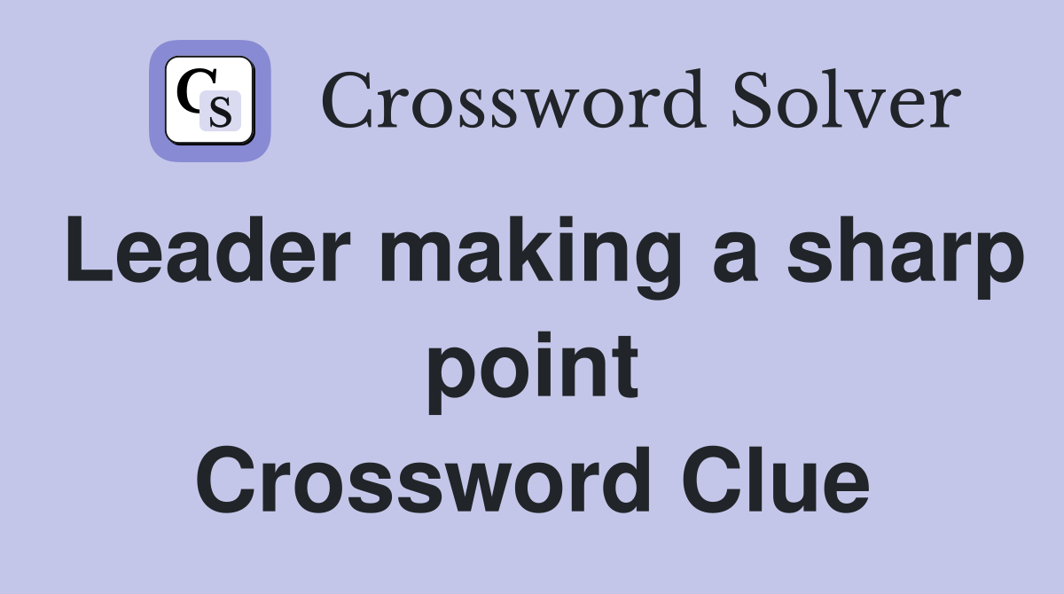 Leader making a sharp point Crossword Clue