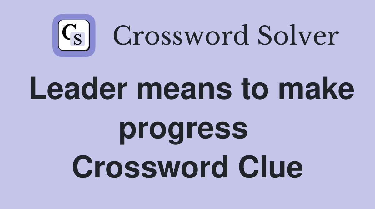 Leader means to make progress  Crossword Clue