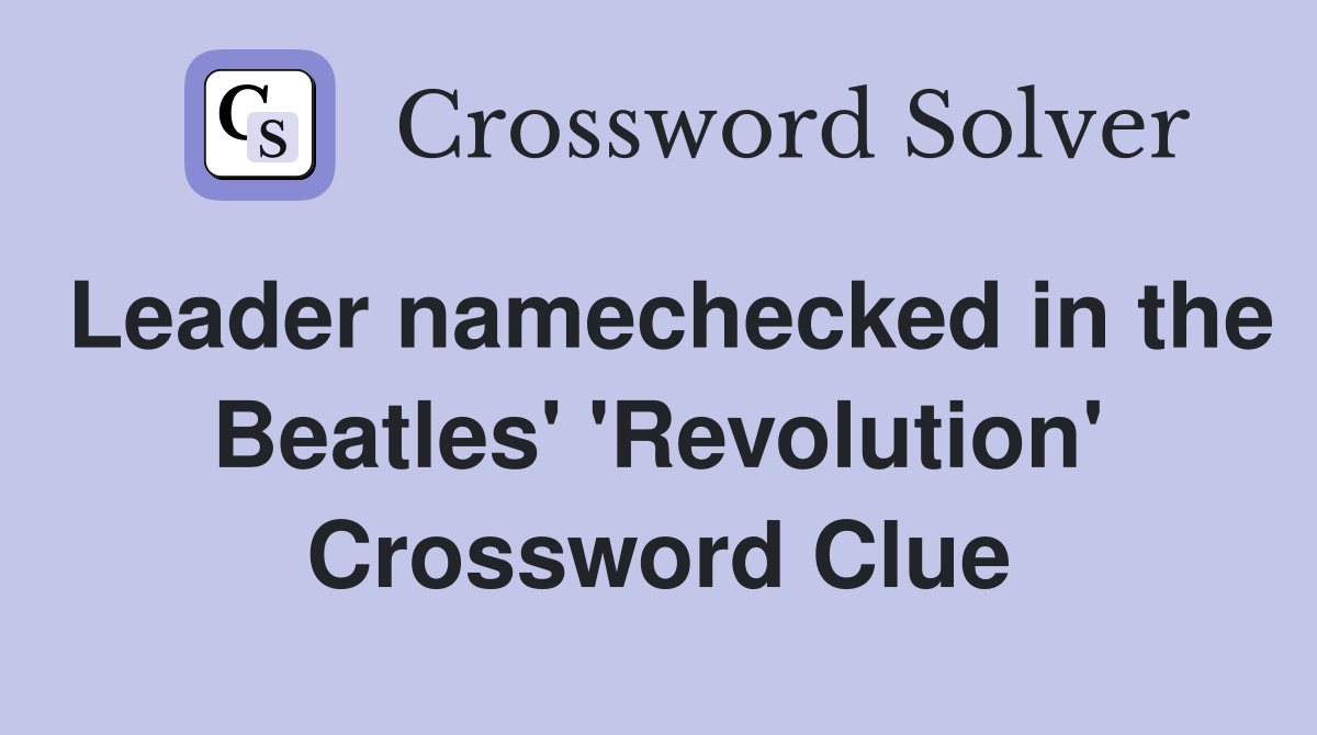 Leader namechecked in the Beatles' 'Revolution' Crossword Clue