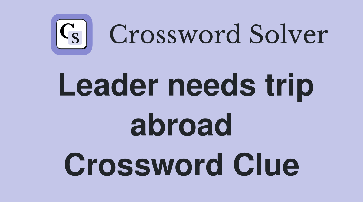 Leader needs trip abroad Crossword Clue