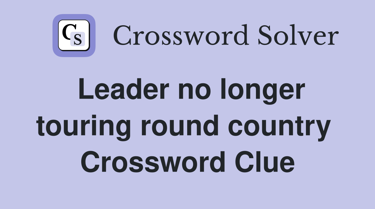 Leader no longer touring round country  Crossword Clue