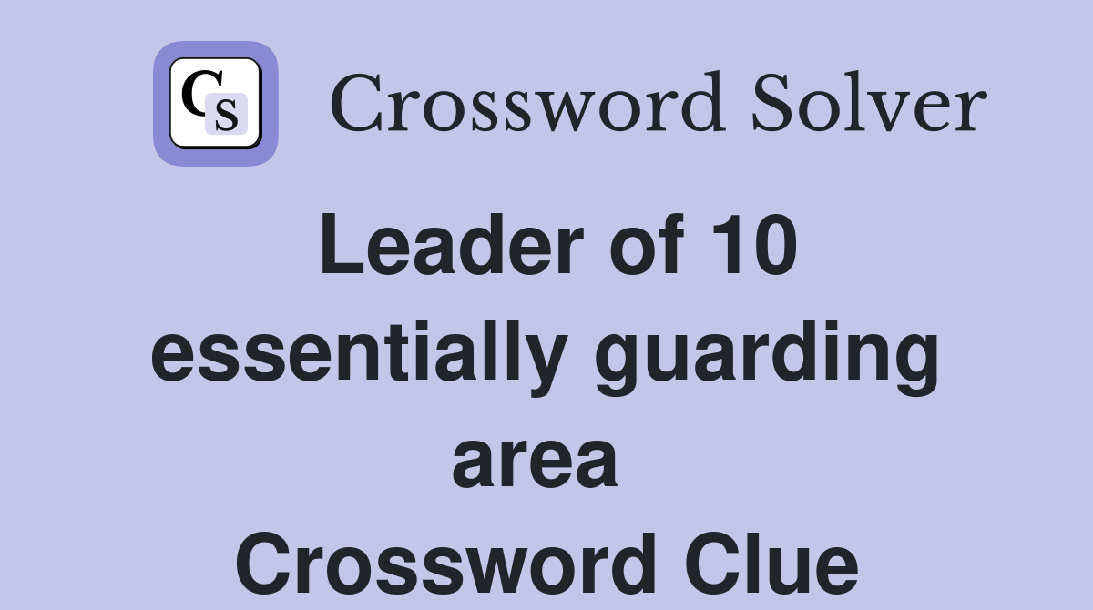 Leader of 10 essentially guarding area  Crossword Clue