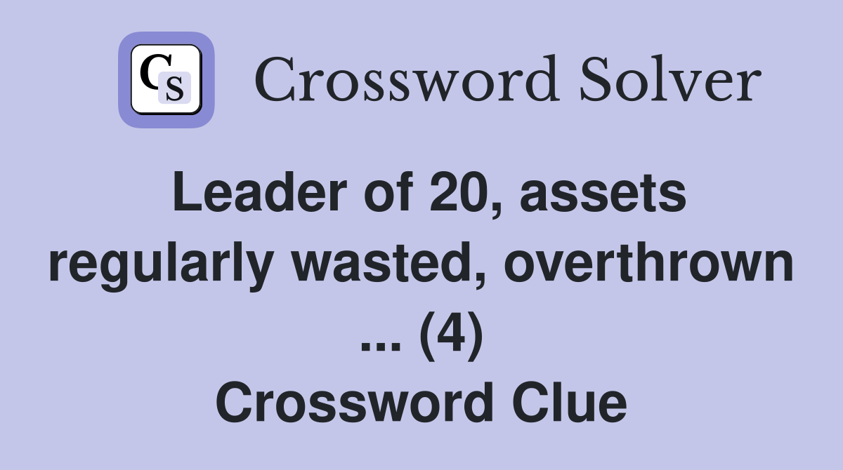Leader of 20, assets regularly wasted, overthrown ... (4) Crossword Clue