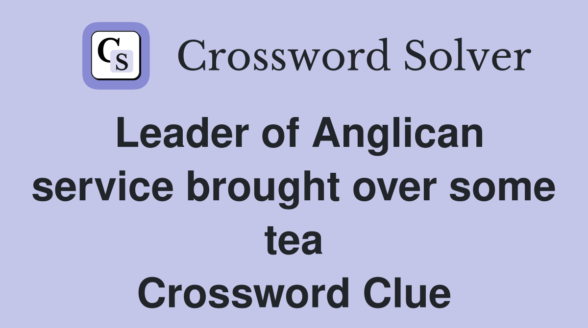 Leader of Anglican service brought over some tea Crossword Clue