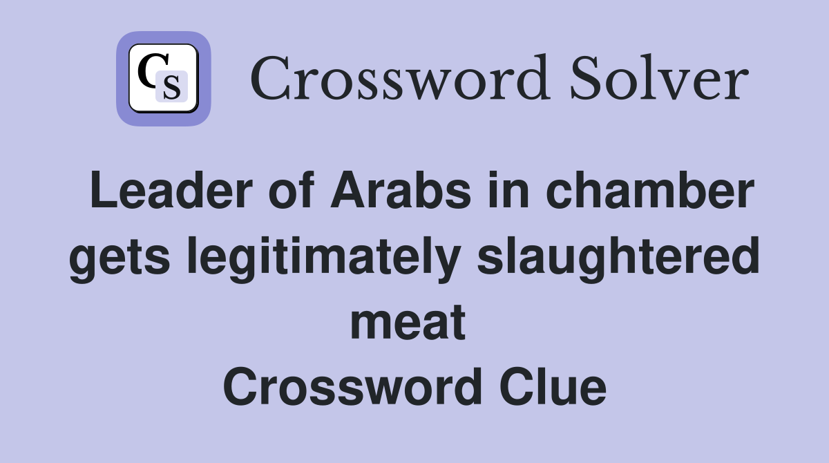 Leader of Arabs in chamber gets legitimately slaughtered meat  Crossword Clue
