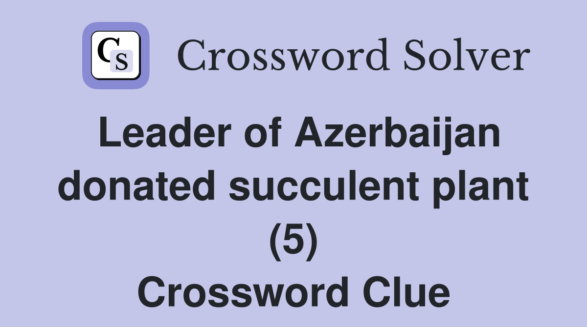 Leader of Azerbaijan donated succulent plant (5) Crossword Clue