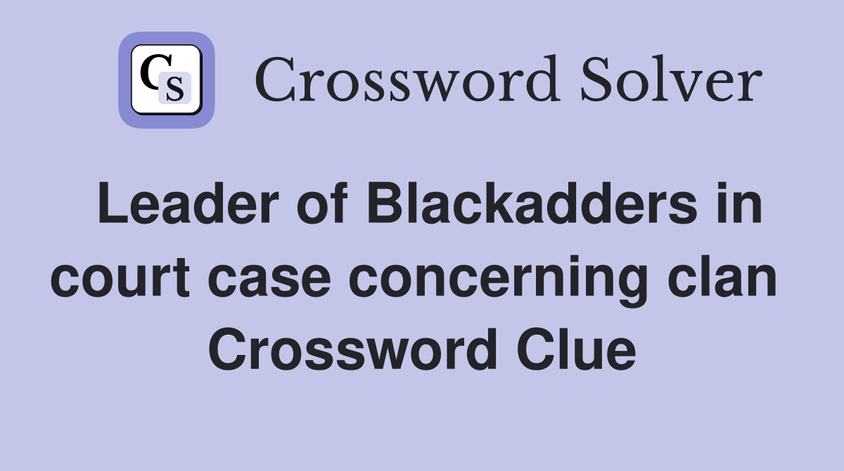 Leader of Blackadders in court case concerning clan  Crossword Clue