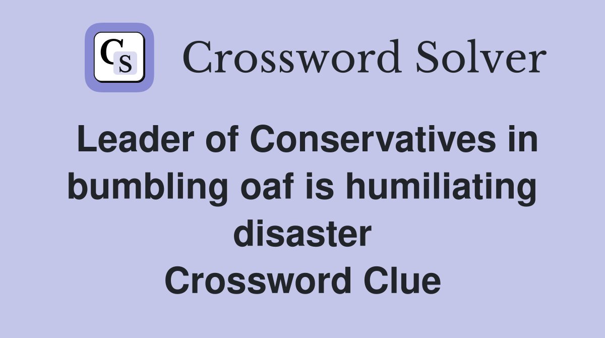 Leader of Conservatives in bumbling oaf is humiliating disaster Crossword Clue