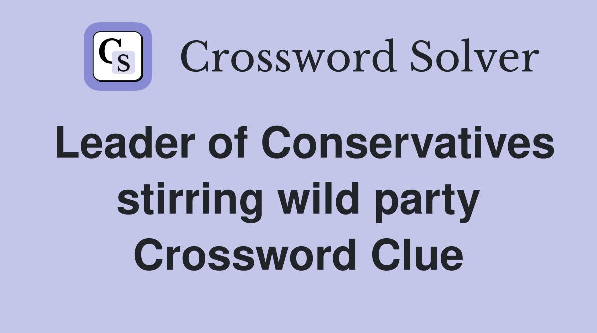Leader of Conservatives stirring wild party Crossword Clue