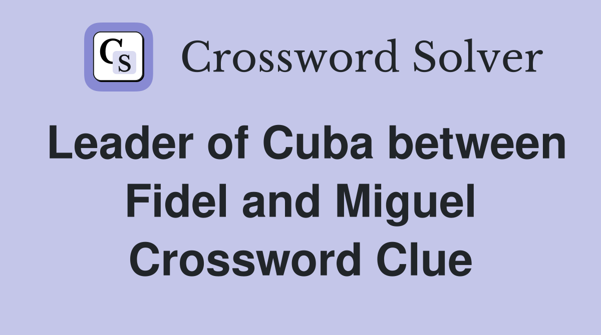 Leader of Cuba between Fidel and Miguel Crossword Clue