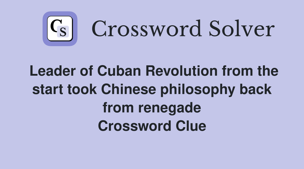 Leader of Cuban Revolution from the start took Chinese philosophy back from renegade Crossword Clue