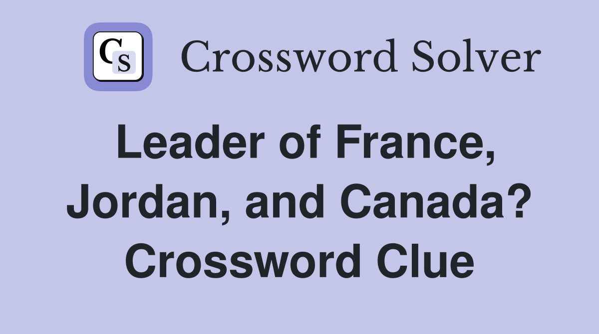 Leader of France, Jordan, and Canada? Crossword Clue