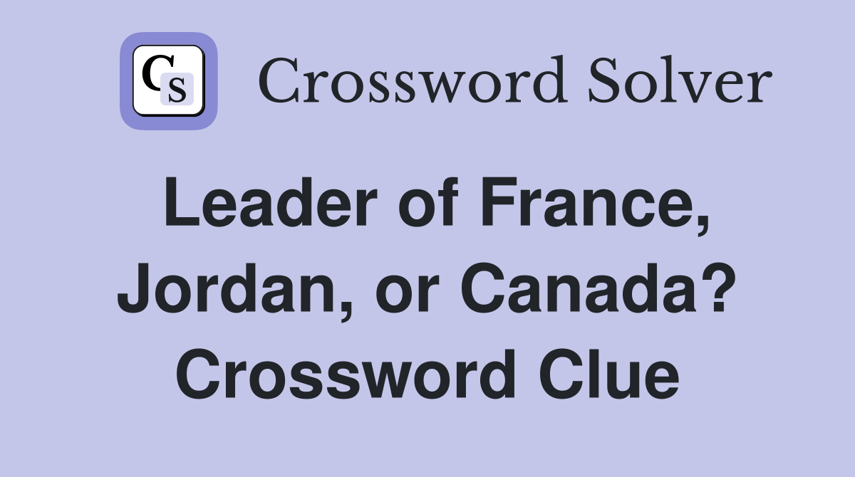 Leader of France, Jordan, or Canada? Crossword Clue