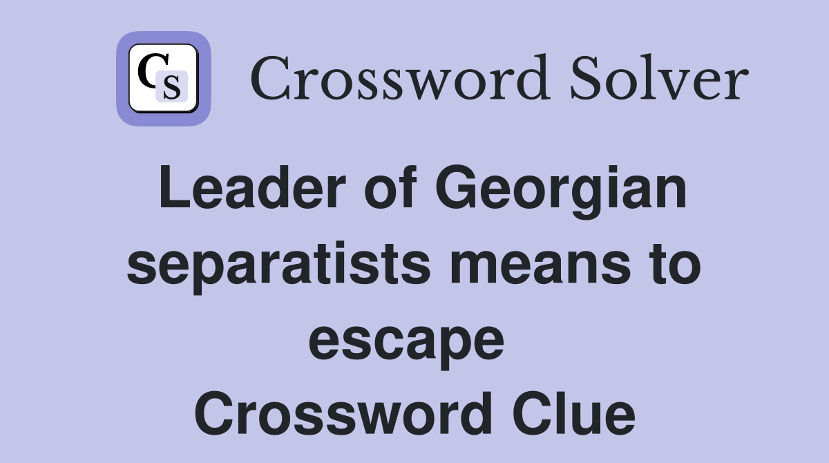 Leader of Georgian separatists means to escape  Crossword Clue